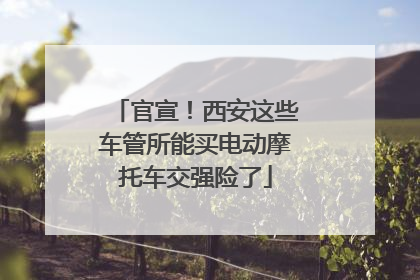 官宣！西安这些车管所能买电动摩托车交强险了