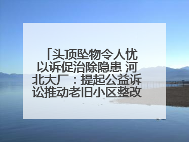 头顶坠物令人忧 以诉促治除隐患 河北大厂：提起公益诉讼推动老旧小区整改排查提速