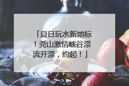 夏日玩水新地标！尧山激情峡谷漂流开漂，约起！