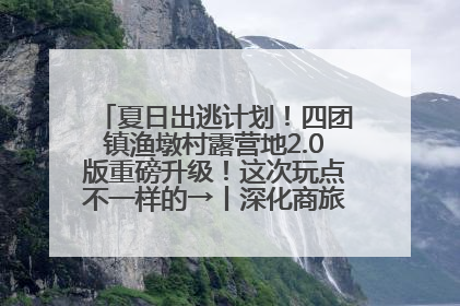 夏日出逃计划！四团镇渔墩村露营地2.0版重磅升级！这次玩点不一样的→丨深化商旅文体农展融合