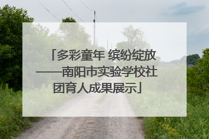 多彩童年 缤纷绽放——南阳市实验学校社团育人成果展示