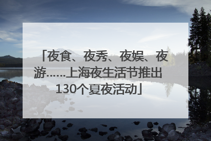 夜食、夜秀、夜娱、夜游……上海夜生活节推出130个夏夜活动