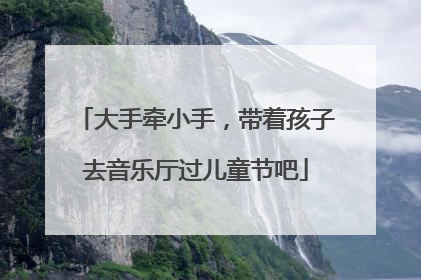 大手牵小手，带着孩子去音乐厅过儿童节吧