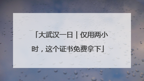 大武汉一日｜仅用两小时，这个证书免费拿下