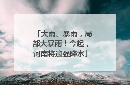 大雨、暴雨，局部大暴雨！今起，河南将迎强降水