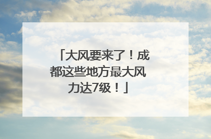 大风要来了！成都这些地方最大风力达7级！