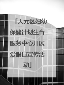 天元区妇幼保健计划生育服务中心开展爱眼日宣传活动