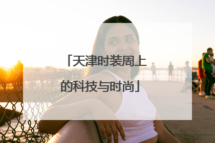 天津时装周上的科技与时尚