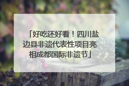 好吃还好看！四川盐边县非遗代表性项目亮相成都国际非遗节
