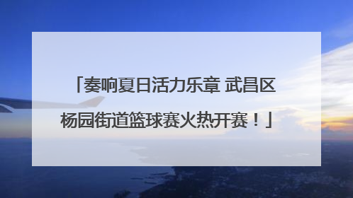 奏响夏日活力乐章 武昌区杨园街道篮球赛火热开赛！