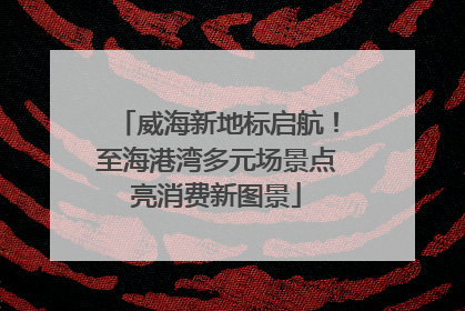 威海新地标启航！至海港湾多元场景点亮消费新图景