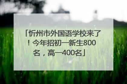 忻州市外国语学校来了！今年招初一新生800名，高一400名