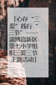 心存“三爱”践行“三节”——淄博高新区第七小学组织三爱三节主题活动