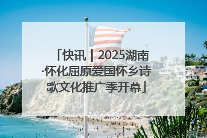 快讯｜2025湖南·怀化屈原爱国怀乡诗歌文化推广季开幕