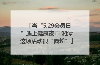 当“5.29会员日”遇上健康夜市 湘潭这场活动很“圈粉”
