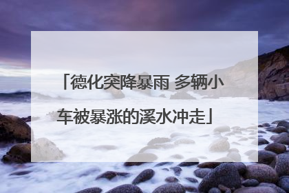 德化突降暴雨 多辆小车被暴涨的溪水冲走