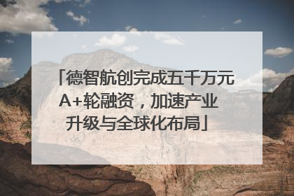德智航创完成五千万元 A+轮融资，加速产业升级与全球化布局