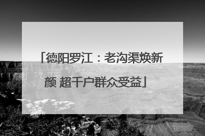 德阳罗江：老沟渠焕新颜 超千户群众受益