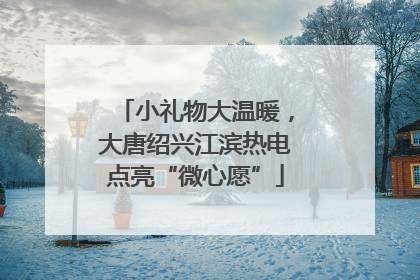 小礼物大温暖，大唐绍兴江滨热电点亮“微心愿”
