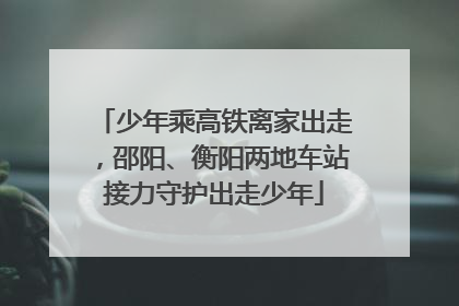 少年乘高铁离家出走，邵阳、衡阳两地车站接力守护出走少年