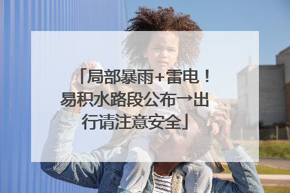 局部暴雨+雷电！易积水路段公布→出行请注意安全