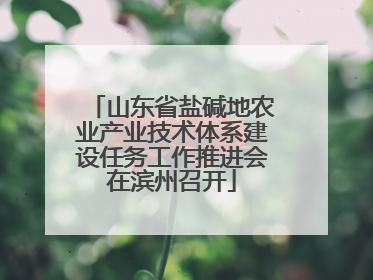 山东省盐碱地农业产业技术体系建设任务工作推进会在滨州召开