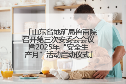 山东省地矿局鲁南院召开第三次安委会会议暨2025年“安全生产月”活动启动仪式