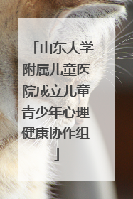 山东大学附属儿童医院成立儿童青少年心理健康协作组