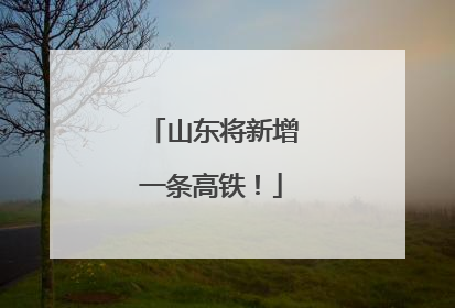 山东将新增一条高铁！