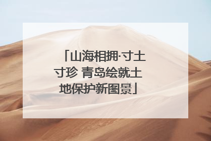 山海相拥·寸土寸珍 青岛绘就土地保护新图景