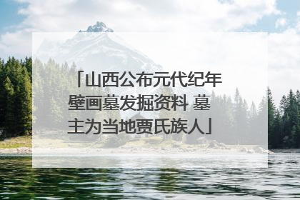 山西公布元代纪年壁画墓发掘资料 墓主为当地贾氏族人