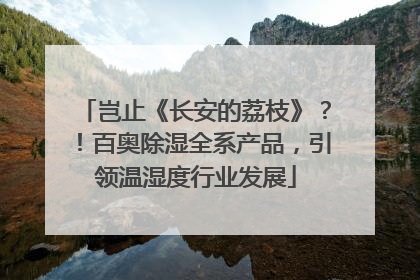 岂止《长安的荔枝》？！百奥除湿全系产品，引领温湿度行业发展