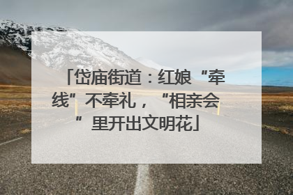 岱庙街道：红娘“牵线”不牵礼，“相亲会”里开出文明花