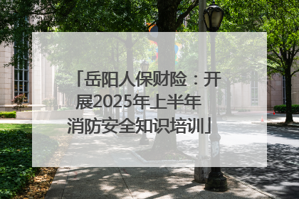 岳阳人保财险：开展2025年上半年消防安全知识培训