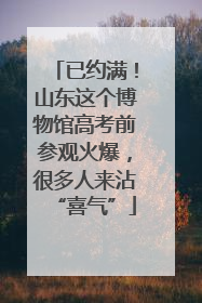 已约满！山东这个博物馆高考前参观火爆，很多人来沾“喜气”
