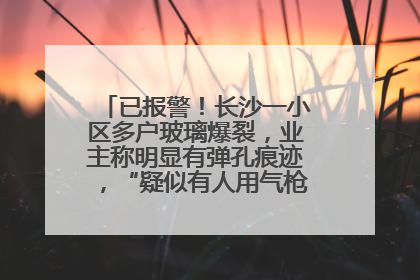 已报警！长沙一小区多户玻璃爆裂，业主称明显有弹孔痕迹，“疑似有人用气枪打鸟造成”