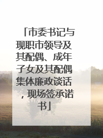 市委书记与现职市领导及其配偶、成年子女及其配偶集体廉政谈话，现场签承诺书
