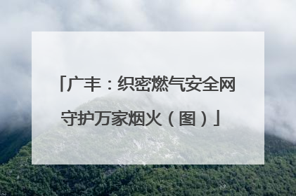 广丰:织密燃气安全网 守护万家烟火(图)