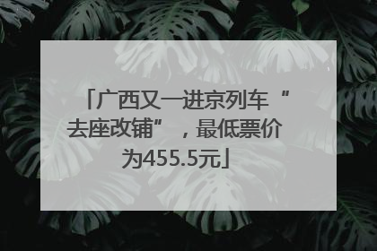 广西又一进京列车“去座改铺”，最低票价为455.5元