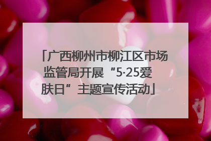 广西柳州市柳江区市场监管局开展“5·25爱肤日”主题宣传活动