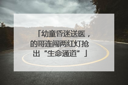 幼童昏迷送医，的哥连闯两红灯抢出“生命通道”