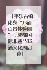 平乐古镇化身“邛酒百景体验园”，成都国际非遗节邛酒文化周启幕