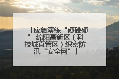 应急演练“硬碰硬” 绵阳高新区（科技城直管区）织密防汛“安全网”