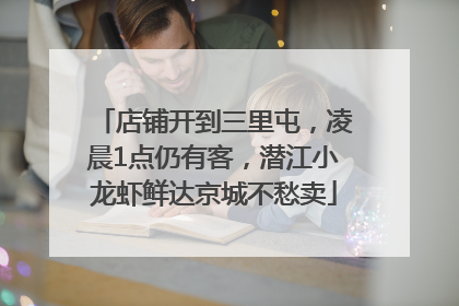 店铺开到三里屯，凌晨1点仍有客，潜江小龙虾鲜达京城不愁卖