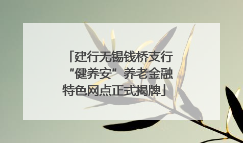 建行无锡钱桥支行“健养安”养老金融特色网点正式揭牌