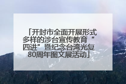 开封市全面开展形式多样的涉台宣传教育“四进”暨纪念台湾光复80周年图文展活动