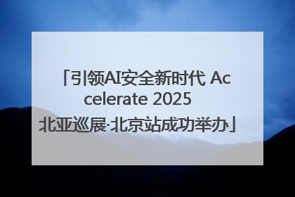 引领AI安全新时代 Accelerate 2025北亚巡展·北京站成功举办
