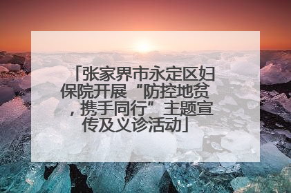 张家界市永定区妇保院开展“防控地贫，携手同行”主题宣传及义诊活动