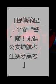 提笔摘星，平安“警”随！无锡公安护航考生逐梦高考