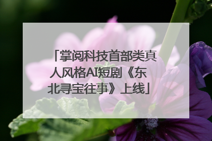 掌阅科技首部类真人风格AI短剧《东北寻宝往事》上线